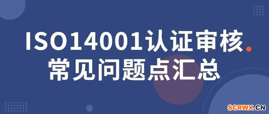 ISO14001認(rèn)證審核常見問題點(diǎn)匯總，一文全搞定！