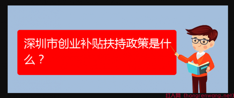 深圳市創(chuàng)業(yè)補貼扶持政策是什么？