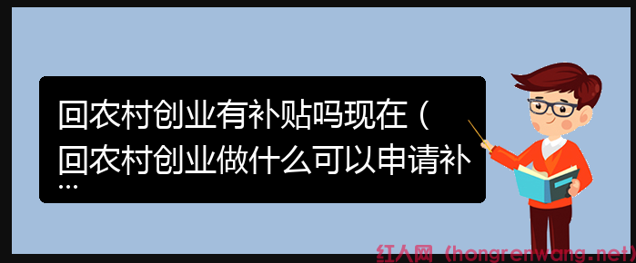 回農(nóng)村創(chuàng)業(yè)有補貼嗎現(xiàn)在（ 回農(nóng)村創(chuàng)業(yè)做什么可以申請補貼）