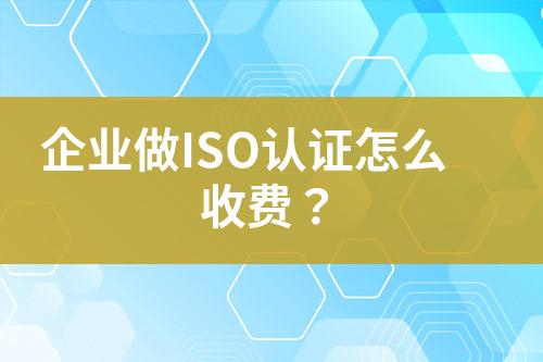 企業(yè)做ISO認證怎么收費？