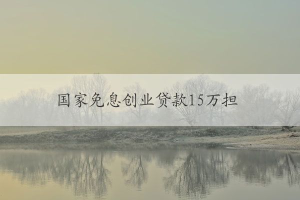 國家免息創(chuàng)業(yè)貸款15萬擔(dān)保人需要本縣嗎 國家有免息創(chuàng)業(yè)貸款嗎