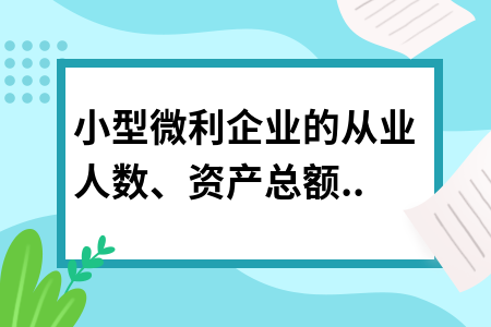 小型微利企業(yè)的從業(yè)人數(shù)、資產(chǎn)總額如何計(jì)算?