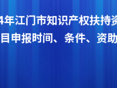 2024年江門市知識(shí)產(chǎn)權(quán)扶持資金入庫項(xiàng)目申報(bào)時(shí)間、條件、資助獎(jiǎng)勵(lì)