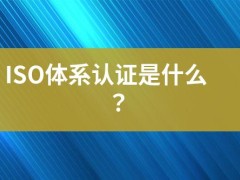 ISO體系認(rèn)證是什么？