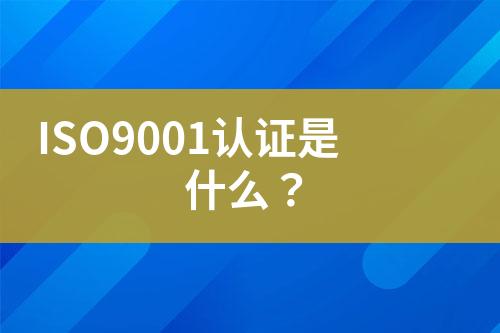 ISO9001認(rèn)證是什么？