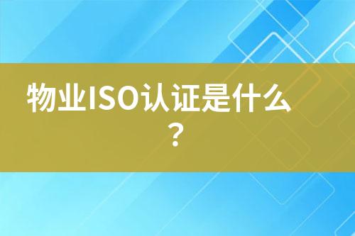 物業(yè)ISO認證是什么？