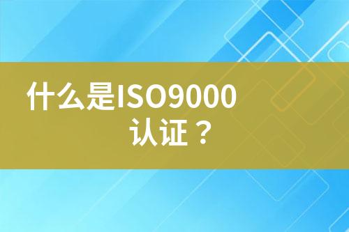 什么是ISO9000認(rèn)證？