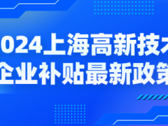 2024上海高新技術(shù)企業(yè)補(bǔ)貼各區(qū)最新政策，獎(jiǎng)勵(lì)高至百萬(wàn)！